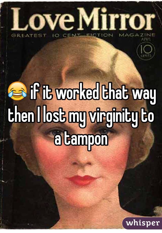 😂 if it worked that way then I lost my virginity to a tampon 