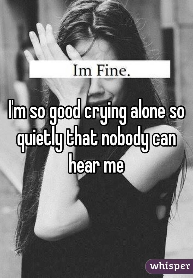 I'm so good crying alone so quietly that nobody can hear me 