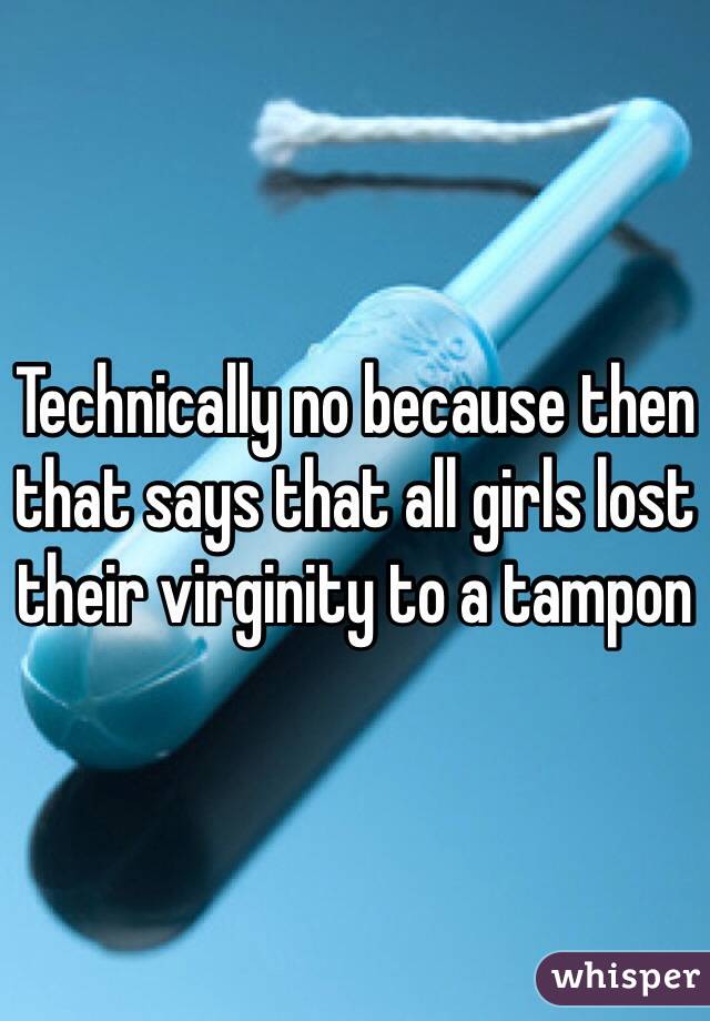 Technically no because then that says that all girls lost their virginity to a tampon