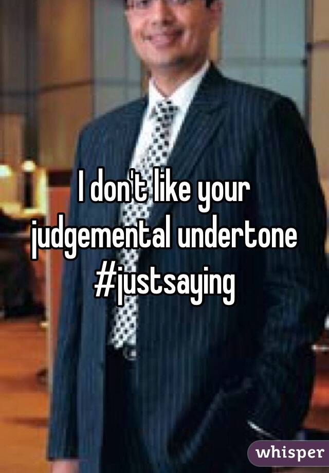 I don't like your judgemental undertone #justsaying 