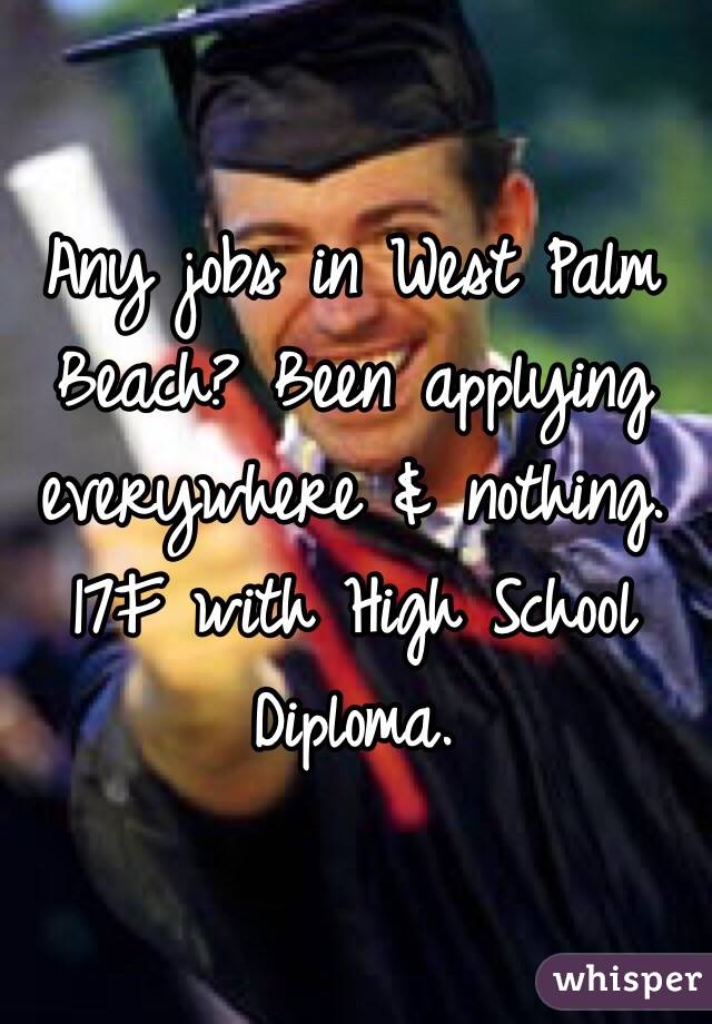Any jobs in West Palm Beach? Been applying everywhere & nothing. 17F with High School Diploma.