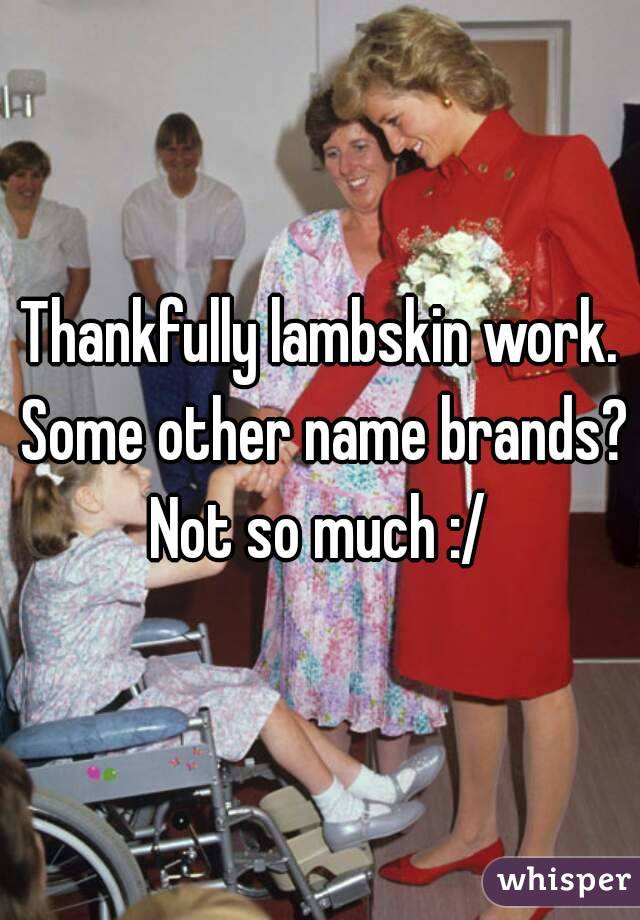 Thankfully lambskin work. Some other name brands? Not so much :/ 