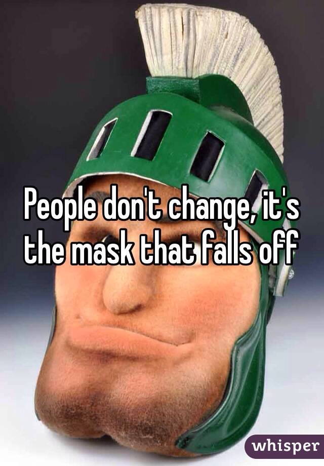 People don't change, it's the mask that falls off