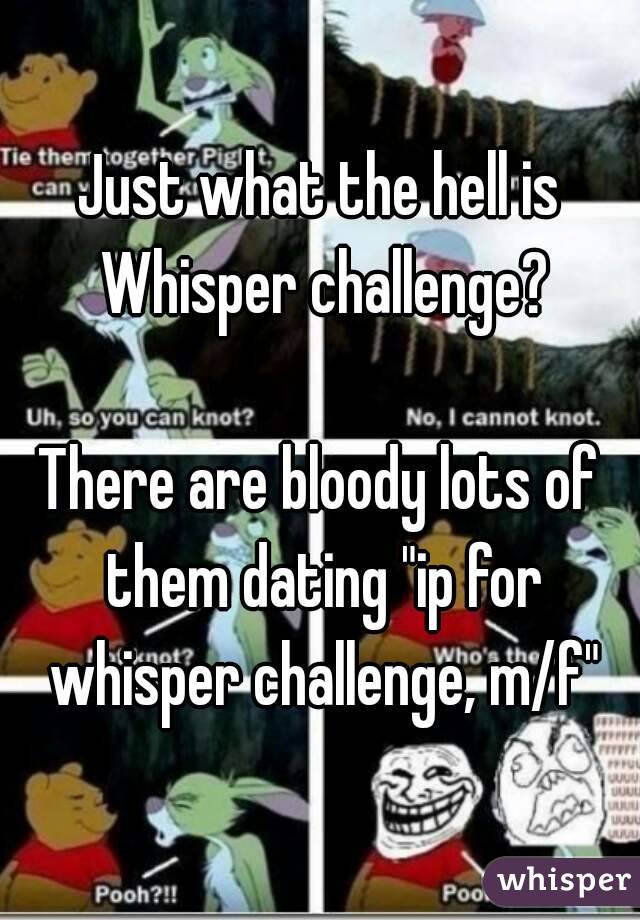 Just what the hell is Whisper challenge?

There are bloody lots of them dating "ip for whisper challenge, m/f"

