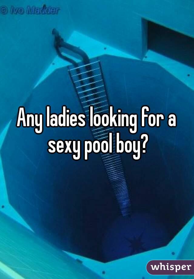 Any ladies looking for a sexy pool boy?