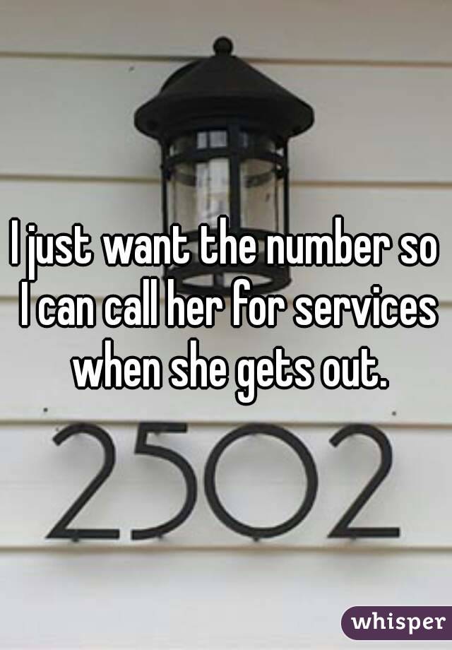 I just want the number so I can call her for services when she gets out.