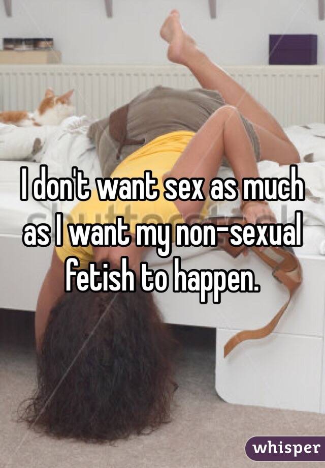 I don't want sex as much as I want my non-sexual fetish to happen.