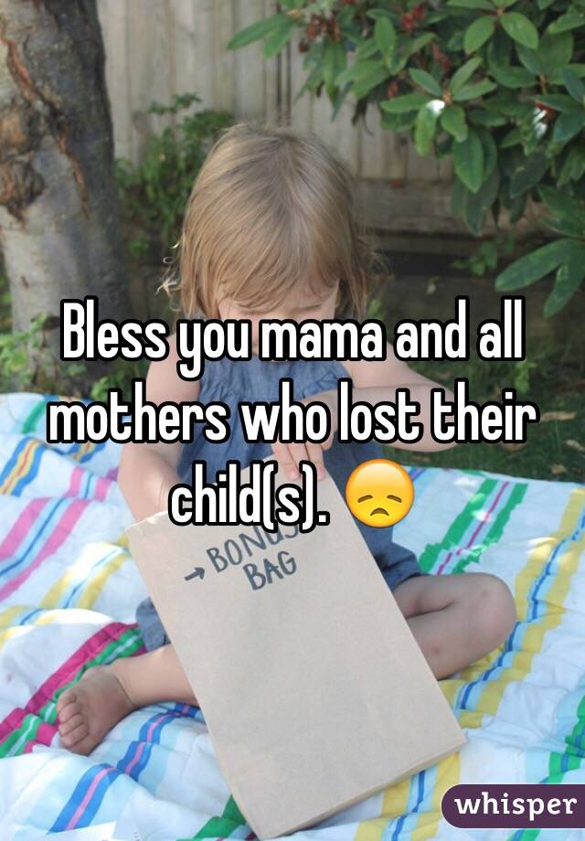 Bless you mama and all mothers who lost their child(s). 😞