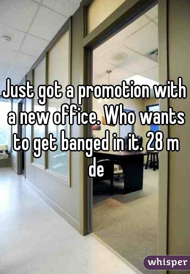 Just got a promotion with a new office. Who wants to get banged in it. 28 m de