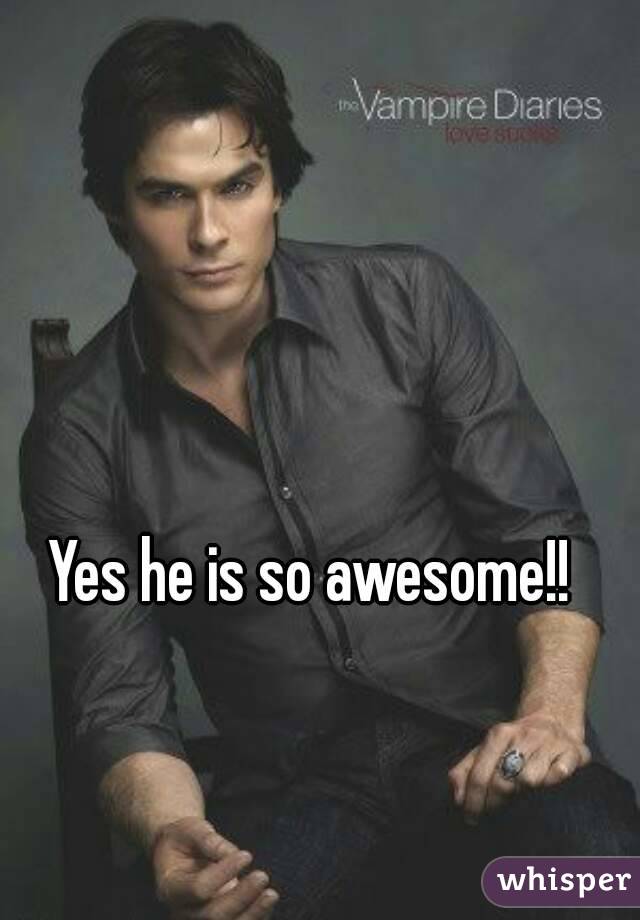 Yes he is so awesome!!