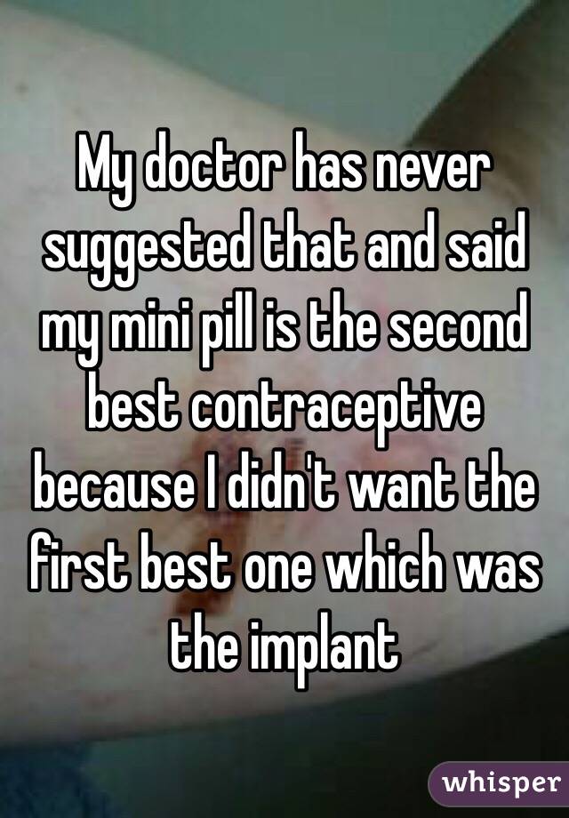 My doctor has never suggested that and said my mini pill is the second best contraceptive because I didn't want the first best one which was the implant 