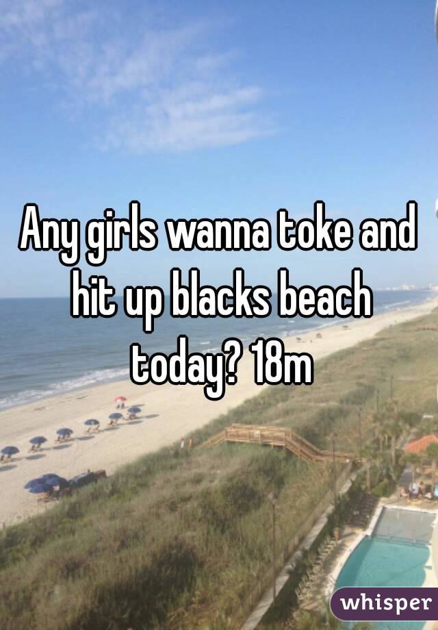 Any girls wanna toke and hit up blacks beach today? 18m