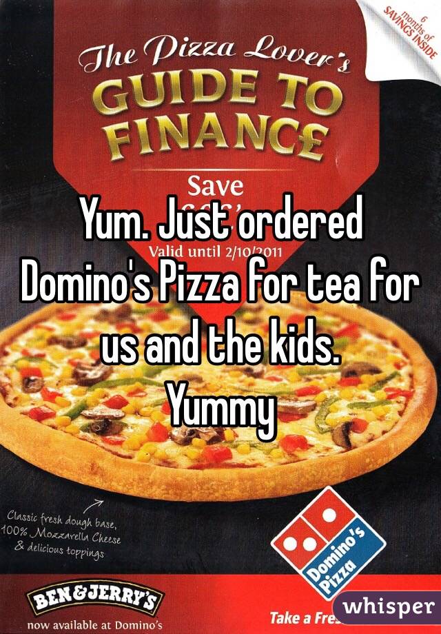 Yum. Just ordered Domino's Pizza for tea for us and the kids. 
Yummy 