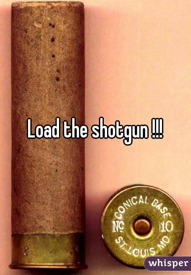 Load the shotgun !!!