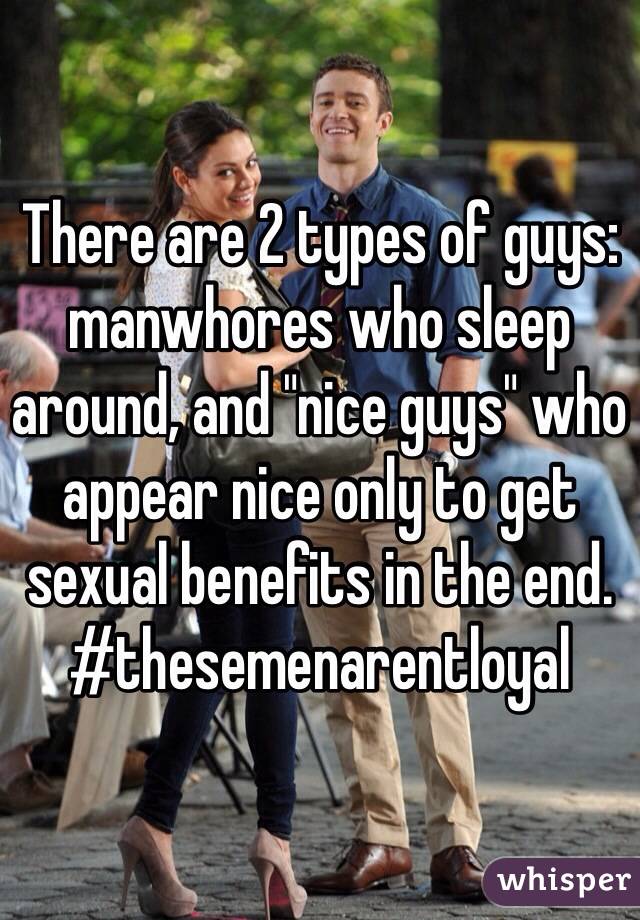 There are 2 types of guys: manwhores who sleep around, and "nice guys" who appear nice only to get sexual benefits in the end. #thesemenarentloyal