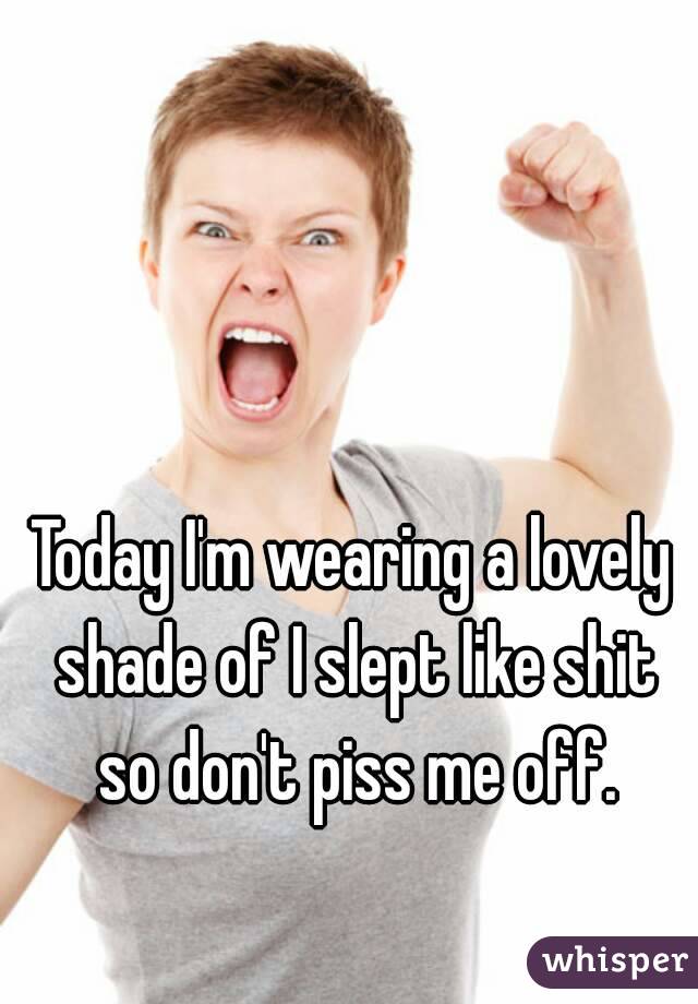 Today I'm wearing a lovely shade of I slept like shit so don't piss me off.