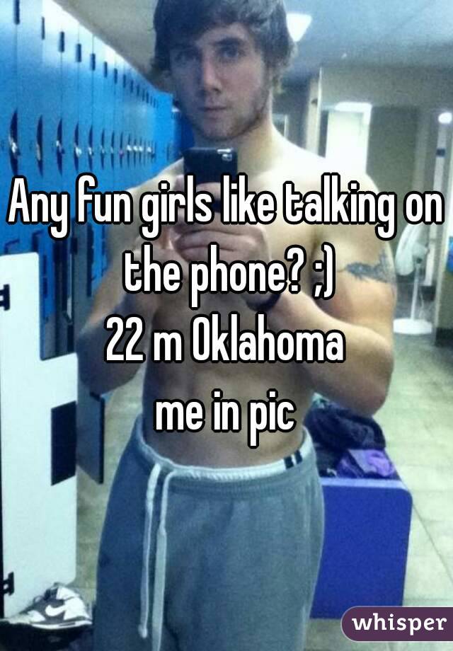 Any fun girls like talking on the phone? ;)
22 m Oklahoma
me in pic