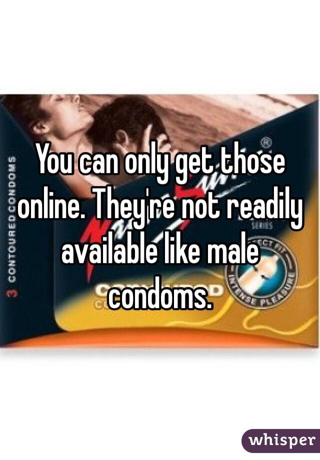 You can only get those online. They're not readily available like male condoms.