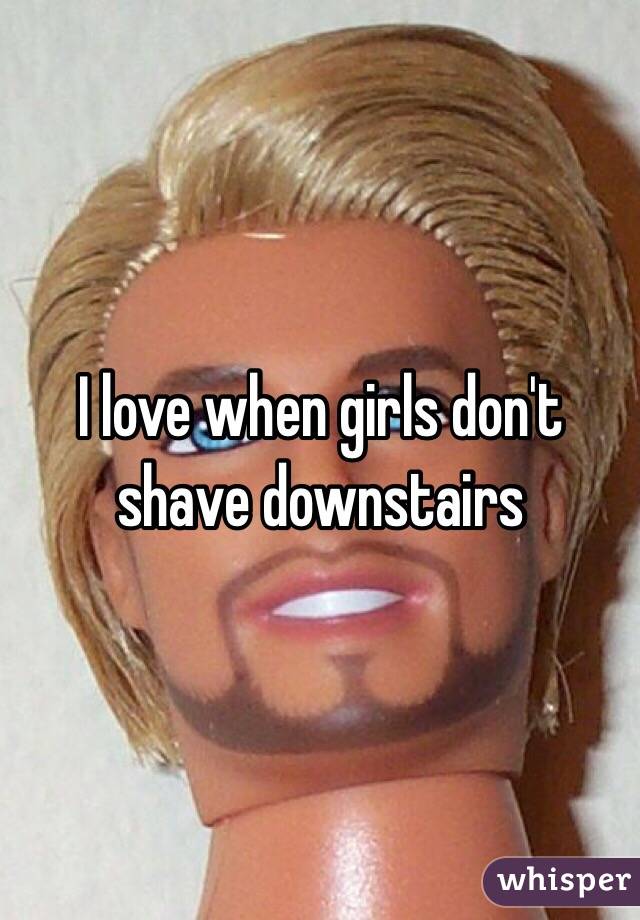 I love when girls don't shave downstairs 