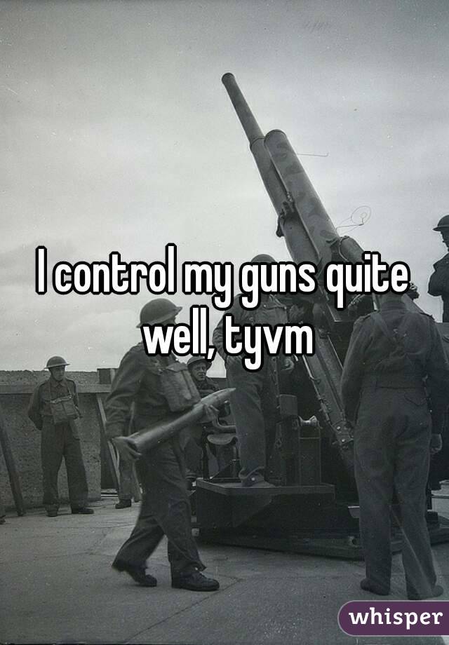 I control my guns quite well, tyvm