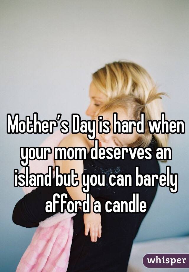 Mother’s Day is hard when your mom deserves an island but you can barely afford a candle