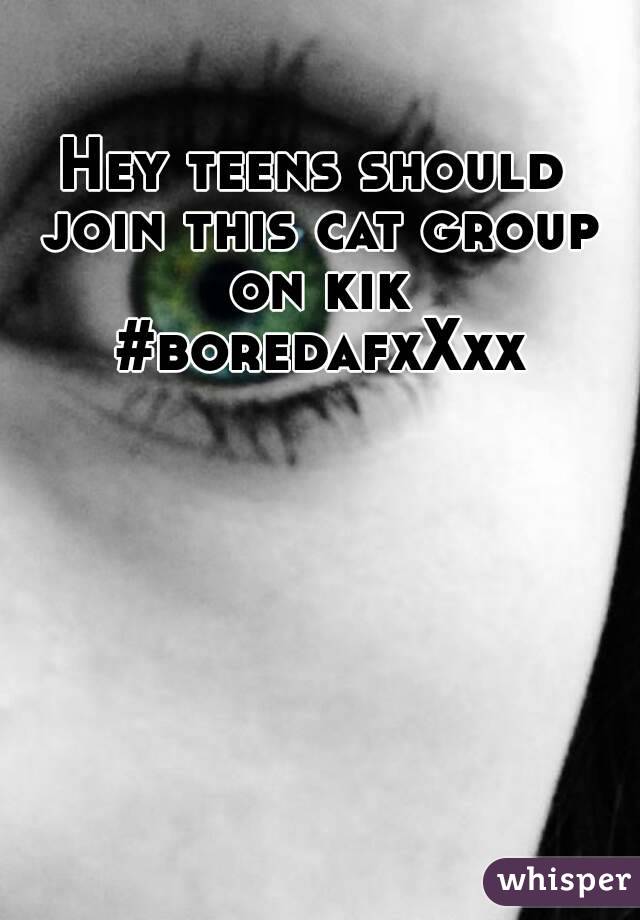 Hey teens should join this cat group on kik #boredafxXxx