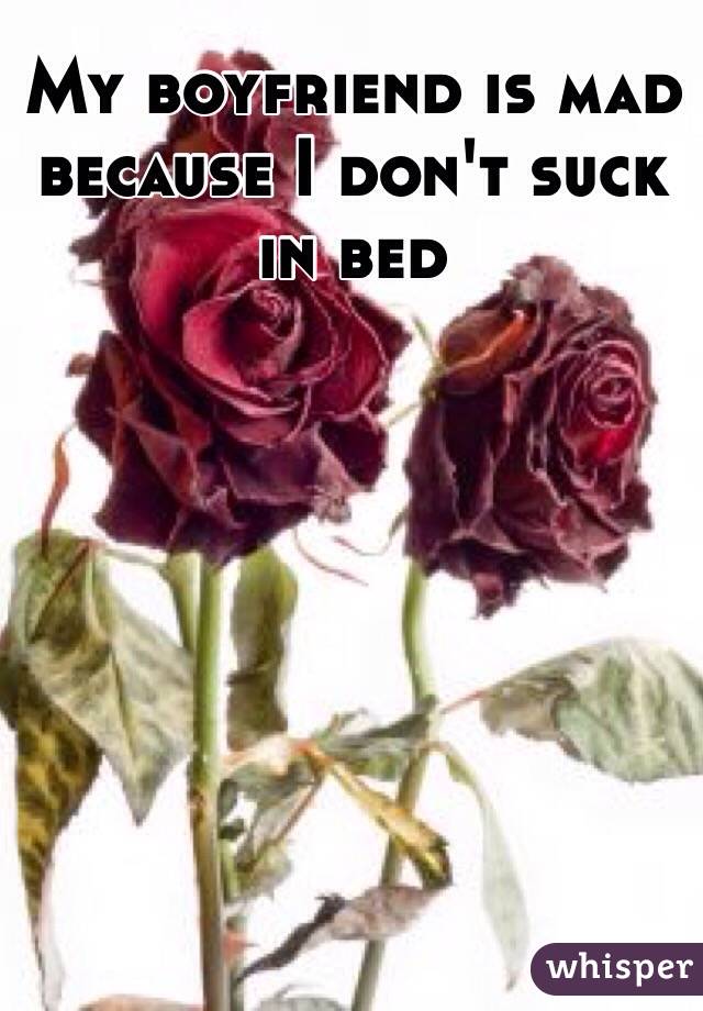 My boyfriend is mad because I don't suck in bed