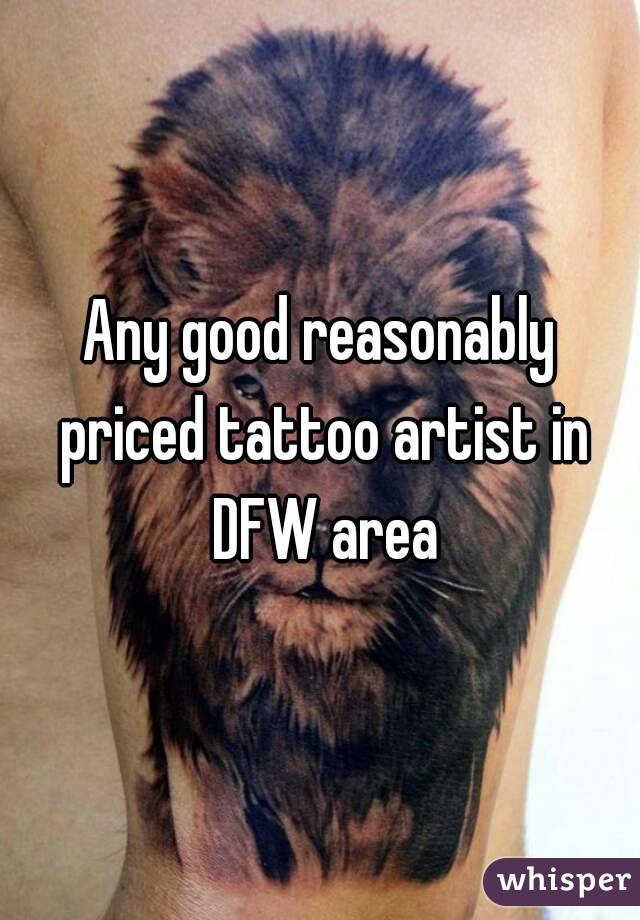 Any good reasonably priced tattoo artist in DFW area