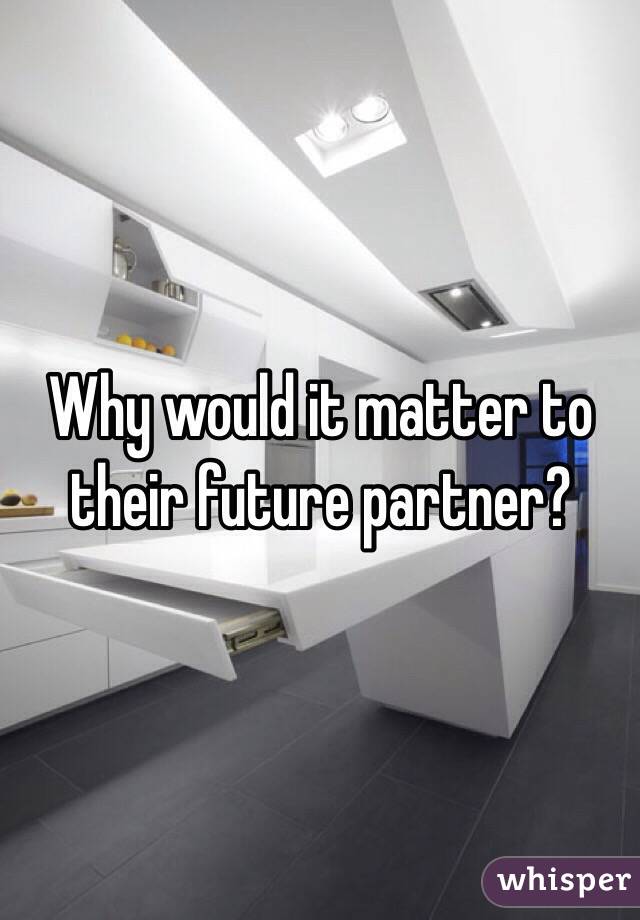 Why would it matter to their future partner? 