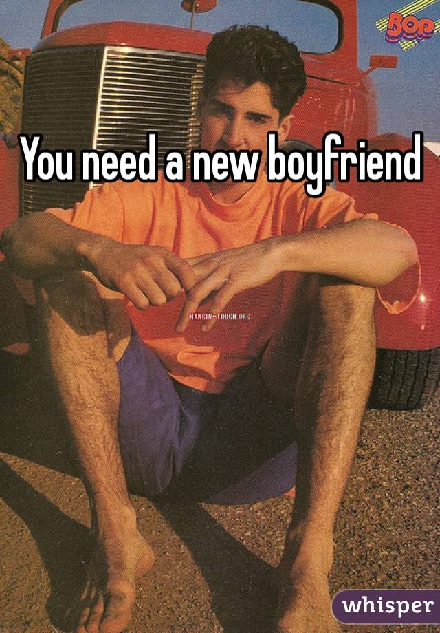 You need a new boyfriend