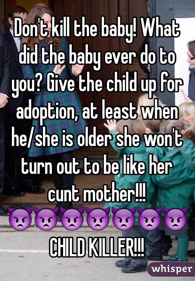 Don't kill the baby! What did the baby ever do to you? Give the child up for adoption, at least when he/she is older she won't turn out to be like her cunt mother!!!
👿👿👿👿👿👿👿
CHILD KILLER!!!