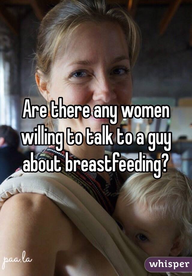 Are there any women willing to talk to a guy about breastfeeding?