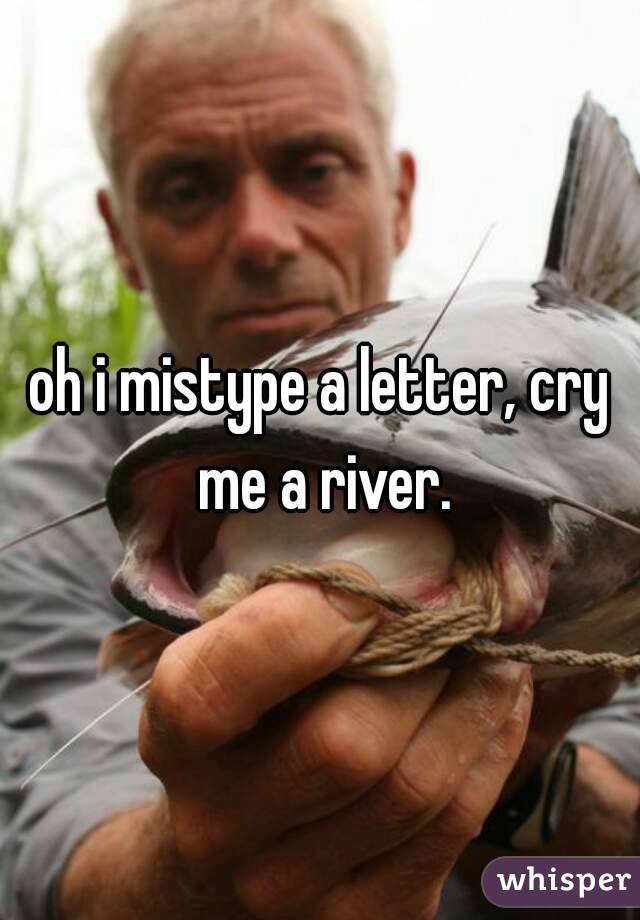 oh i mistype a letter, cry me a river.