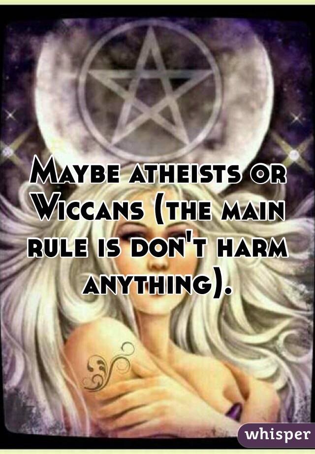 Maybe atheists or Wiccans (the main rule is don't harm anything). 