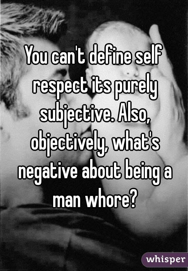 You can't define self respect its purely subjective. Also, objectively, what's negative about being a man whore?