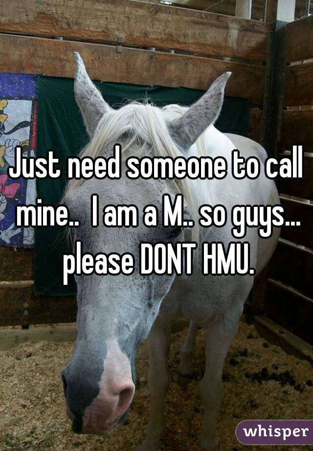 Just need someone to call mine..  I am a M.. so guys... please DONT HMU.