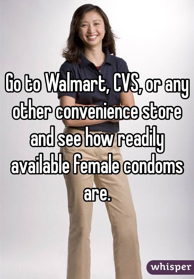 Go to Walmart, CVS, or any other convenience store and see how readily available female condoms are.