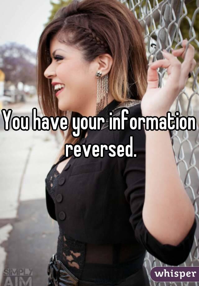 You have your information reversed.