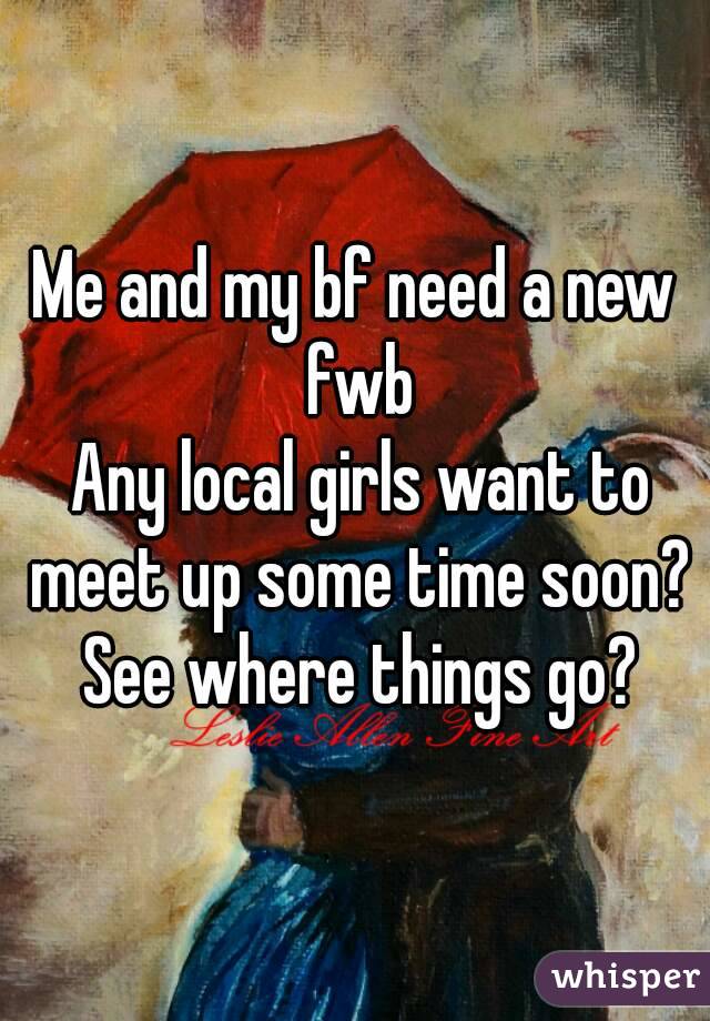Me and my bf need a new fwb
 Any local girls want to meet up some time soon? See where things go?