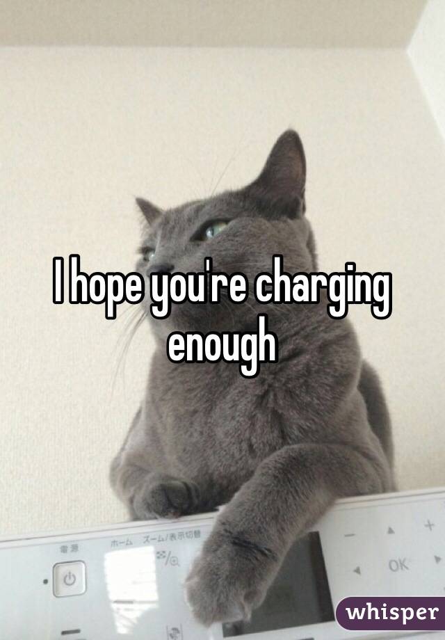 I hope you're charging enough 