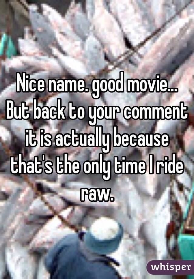 Nice name. good movie... But back to your comment it is actually because that's the only time I ride raw. 