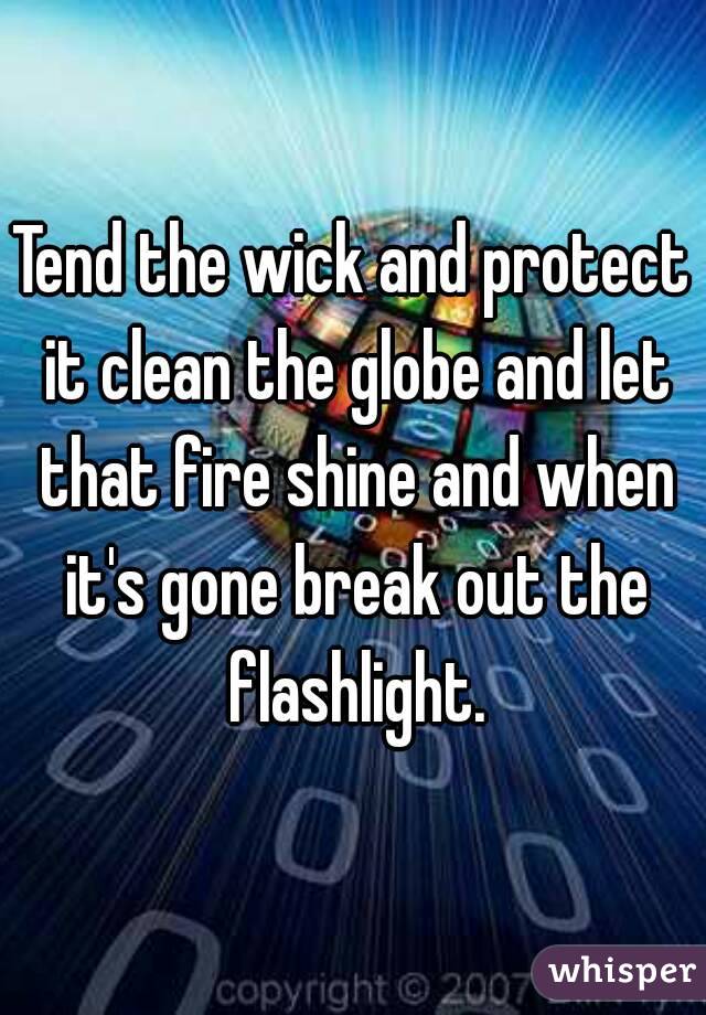 Tend the wick and protect it clean the globe and let that fire shine and when it's gone break out the flashlight.