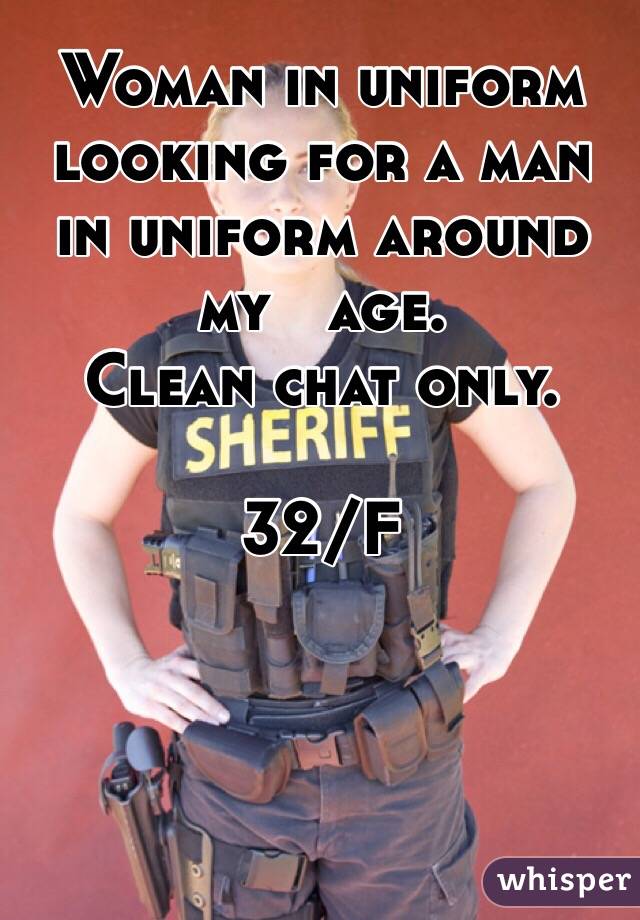 Woman in uniform looking for a man in uniform around my   age. 
Clean chat only. 

32/F 
