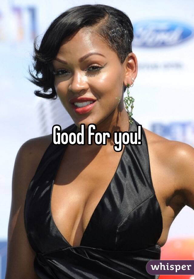 Good for you!