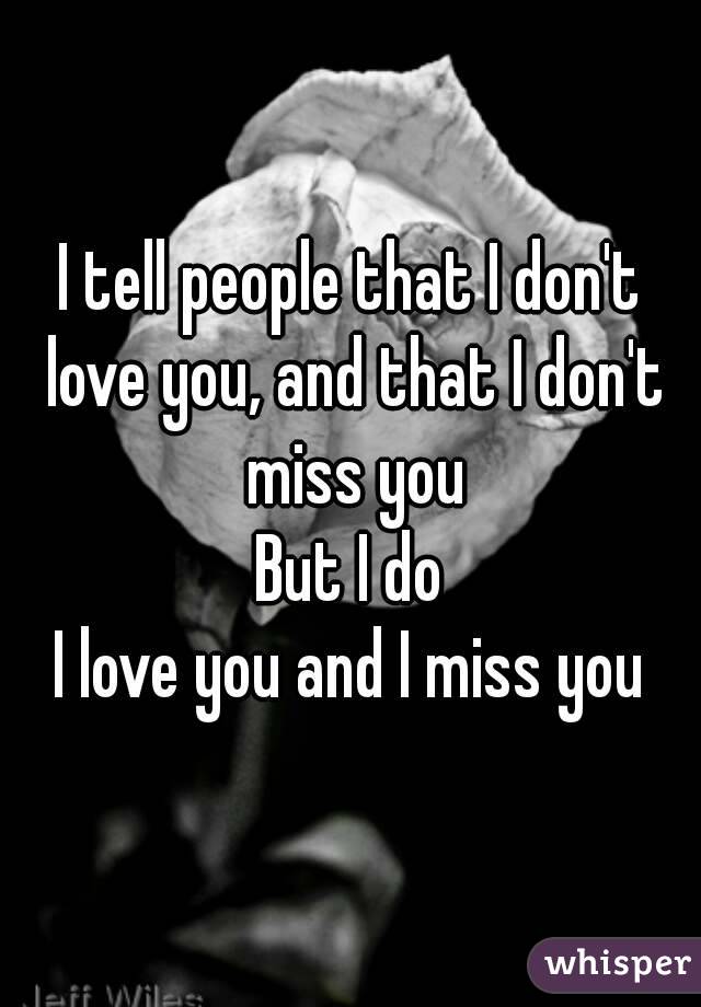 I tell people that I don't love you, and that I don't miss you
But I do
I love you and I miss you