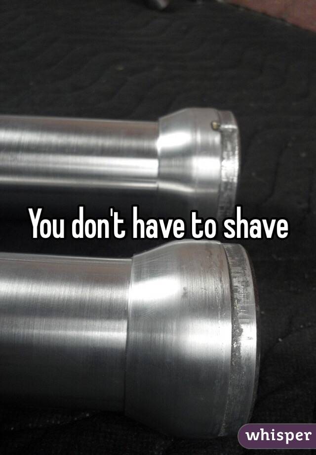 You don't have to shave 