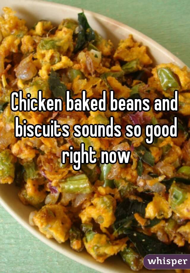 Chicken baked beans and biscuits sounds so good right now