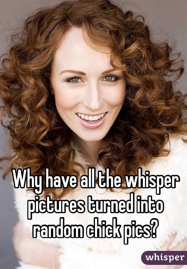 Why have all the whisper pictures turned into random chick pics?