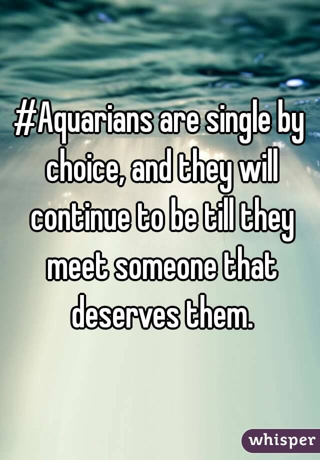 #Aquarians are single by choice, and they will continue to be till they meet someone that deserves them.