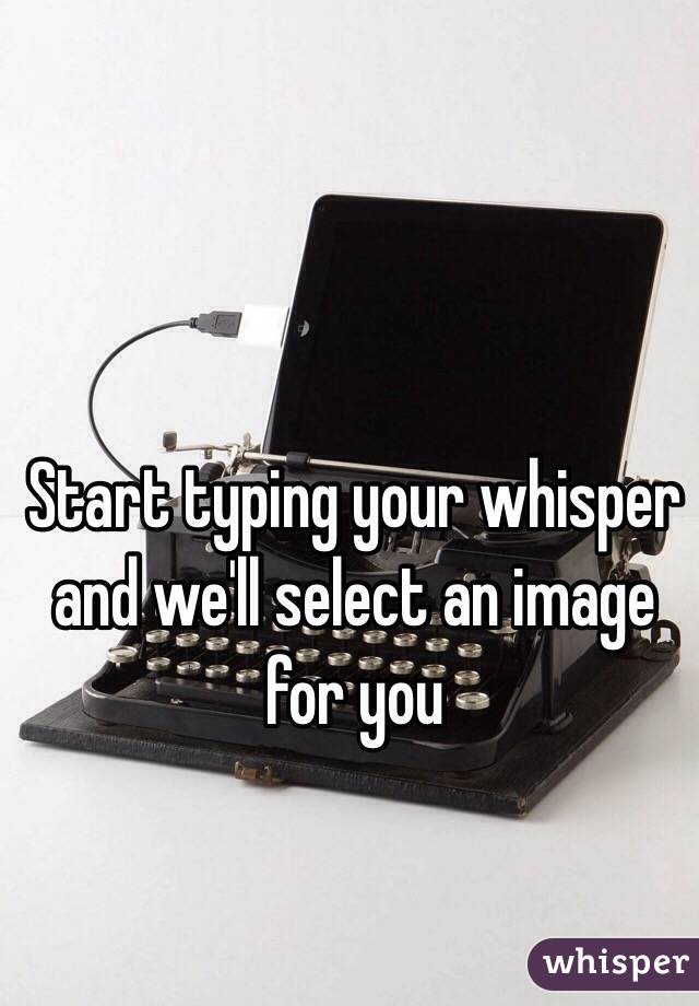 Start typing your whisper and we'll select an image for you